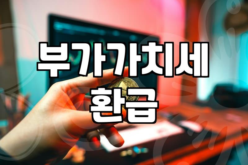 놓치기 쉬운 사업자환급금, 어떻게 챙길까