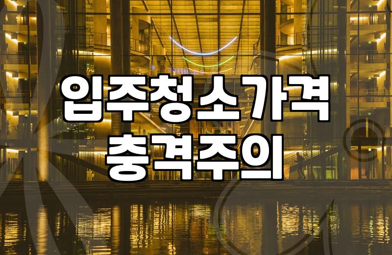 입주청소전문 업체 선정 시 32평 입주청소비용 산정 기준과 주의사항