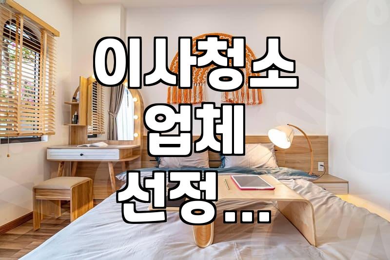 이사 가기 전 입주청소 업체 알아볼 때 챙겨야 할 몇 가지