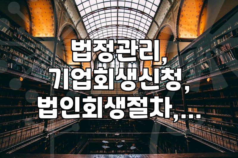기업회생 절차, 법정관리 신청과 비용, 그리고 변호사 선임 시 고려사항