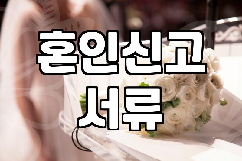혼인신고 전후로 챙겨야 할 서류와 현실적인 준비 과정