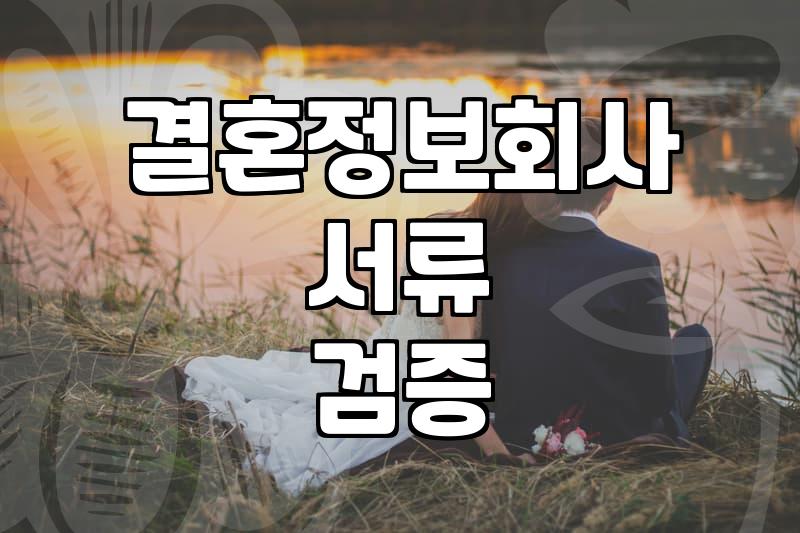 결혼정보회사 가입 전에 확인해야 할 서류 검증 절차와 현실적인 고려사항
