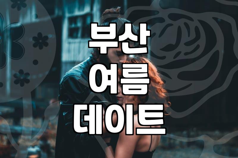 솔직히 후회 좀 했어… 30대 커플의 현실적인 여름 부산 데이트 후기