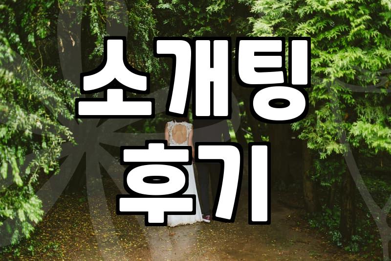 솔직히 까놓고 말하는 소개팅, 이거 ‘괜찮다’ 싶을 때와 ‘이건 아니다’ 싶을 때