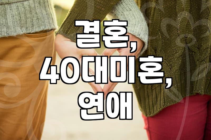 나이 들수록 결혼은 더 어려워지나? 40대 미혼의 현실적인 고민