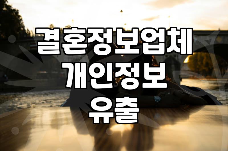 결혼정보업체 정보 유출, 개인정보 보호 강화 필요성