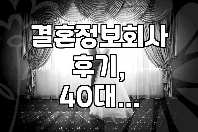 결혼정보회사, 가입비와 실제 이용 후기 (40대 미혼, 중년 만남 중심)
