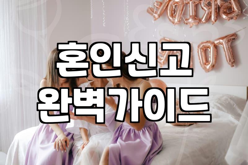 혼인신고 전후로 꼭 확인해야 할 현실적인 체크리스트