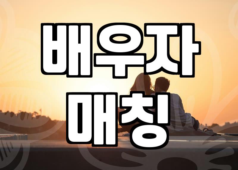 성공적인 배우자 매칭을 위해 반드시 확인해야 할 실질적인 기준