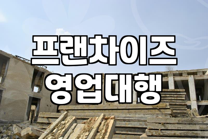 프랜차이즈 가맹 사업과 영업 대행의 현실적인 이해