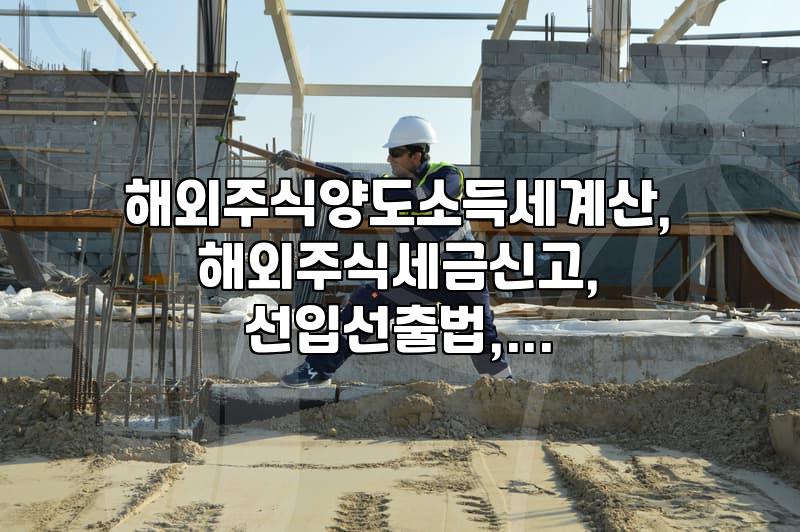 해외 주식 양도소득세, 어떻게 계산하고 신고해야 할까?